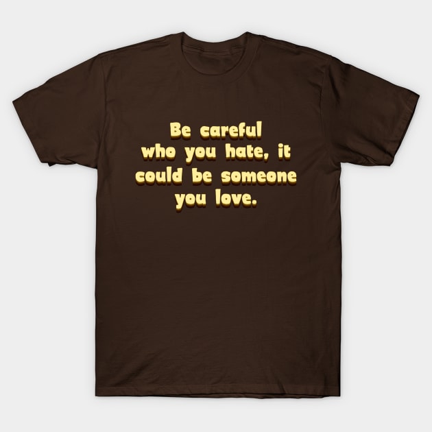 Be careful who you hate T-Shirt by SnarkCentral